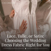 Lace, Tulle, or Satin: Choosing the Wedding Dress Fabric That's Right for You