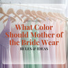 What Color Should Mother of Bride Wear? Rules & Ideas